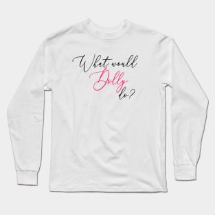 What Would Dolly Do? Long Sleeve T-Shirt